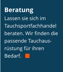 Beratung Lassen sie sich im Tauchsportfachhandel beraten. Wir finden die passende Tauchaus-rüstung für ihren Bedarf.   